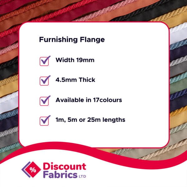 A promotional image for Discount Fabrics Ltd showing a variety of fabric flanges in different colors. Text details: Furnishing Flange, Width 19mm, 4.5mm Thick, Available in 17 colors, 1m, 5m or 25m lengths. The Discount Fabrics LTD logo is at the bottom left.