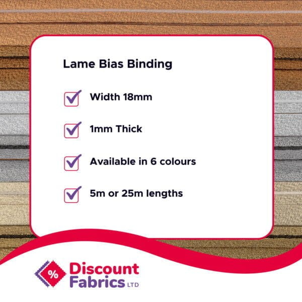A promotional image from Discount Fabrics Ltd showcasing "Lame Bias Binding" features. The text reads: “Width 18mm, 1mm Thick, Available in 6 colours, 5m or 25m lengths,” with checkmarks beside each specification. The background shows fabric samples in various colors.