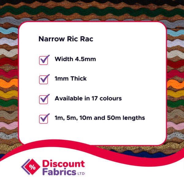 An advertisement by Discount Fabrics Ltd for Narrow Ric Rac, specifying features: Width 4.5mm, Thickness 1mm, available in 17 colors, and offered in lengths of 1m, 5m, 10m, and 50m. Background shows various fabric colors, and the ad has a red tick symbol beside each feature.