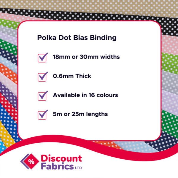 An advertisement for Discount Fabrics Ltd promoting Polka Dot Bias Binding. Features include 18mm or 30mm widths, 0.6mm thickness, availability in 16 colors, and lengths of 5m or 25m. Background displays various polka dot fabric samples.