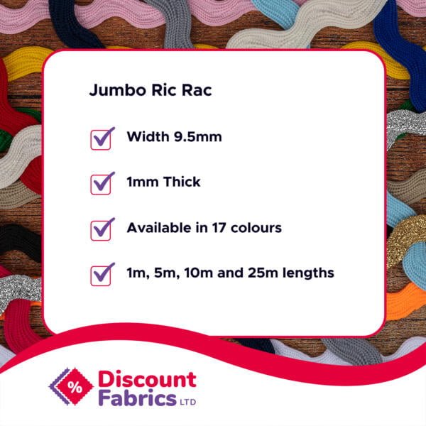 An advertisement for Jumbo Ric Rac from Discount Fabrics Ltd. The ric rac trim is 9.5mm wide, 1mm thick, available in 17 colors, and comes in 1m, 5m, 10m, and 25m lengths. The background features various colorful ric rac trims.